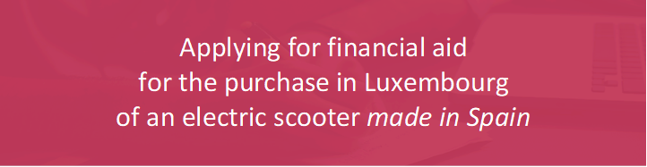 Applying for financial aid 
for the purchase in Luxembourg 
of an electric scooter made in Spain


